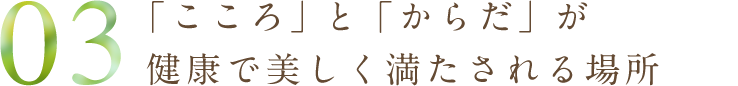 「こころ」と「からだ」が健康で美しく満たされる場所